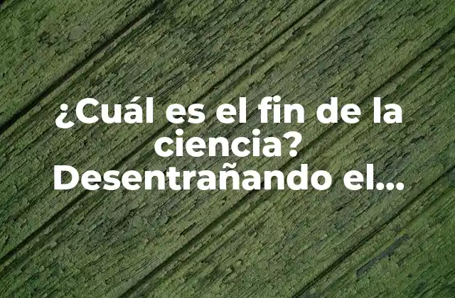 ¿cuál es el Fin de la Ciencia? Desentrañando el Propósito de la Investigación Científica