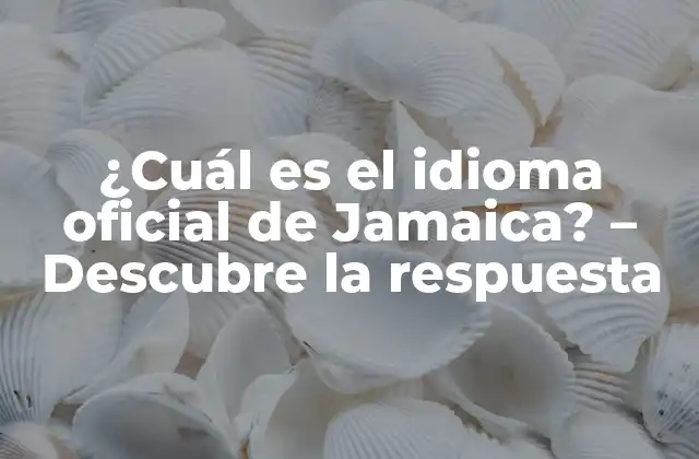 ¿cuál es el Idioma Oficial de Jamaica? – Descubre la Respuesta