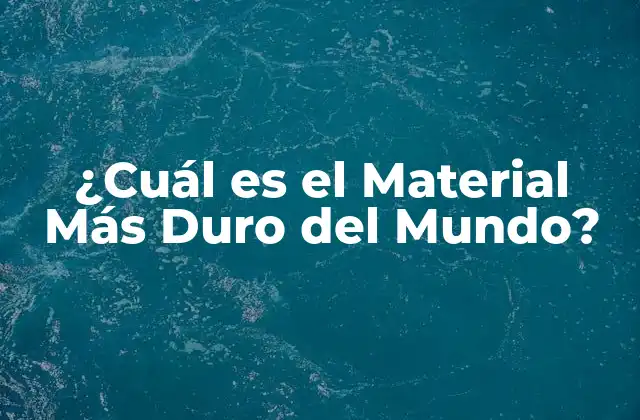 Definición y Propiedades del Material Más Duro del Mundo