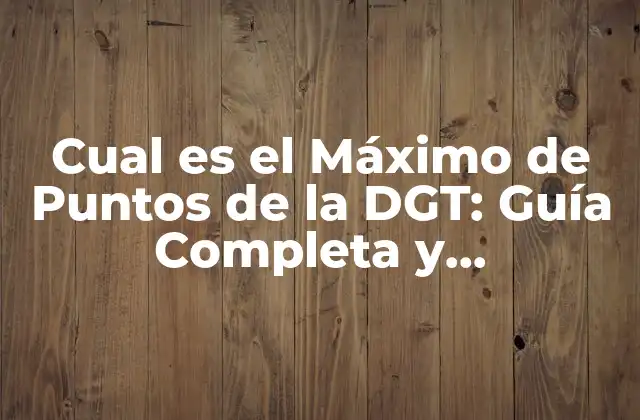 Cual es el Máximo de Puntos de la Dgt: Guía Completa y Actualizada