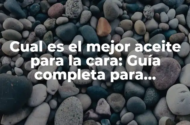 Cual es el Mejor Aceite para la Cara: Guía Completa para Encontrar el Aceite Perfecto para Tu Piel