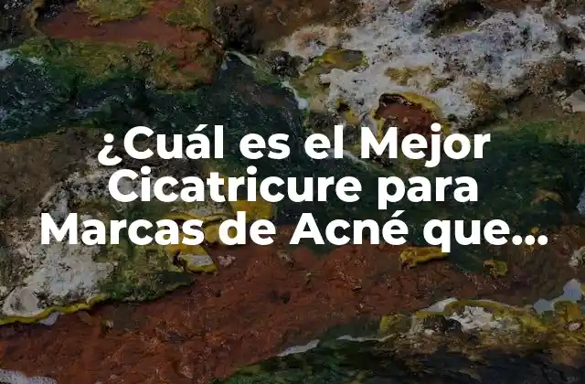 ¿cuál es el Mejor Cicatricure para Marcas de Acné que Sirve?