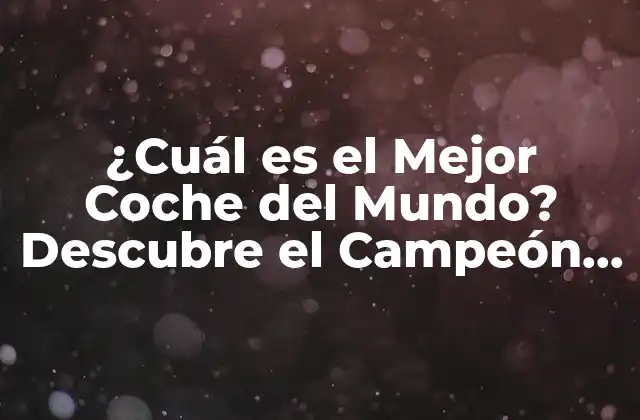 ¿cuál es el Mejor Coche Del Mundo? Descubre el Campeón de la Carretera