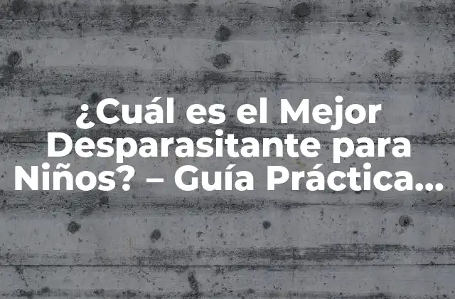 ¿cuál es el Mejor Desparasitante para Niños? – Guía Práctica y Segura