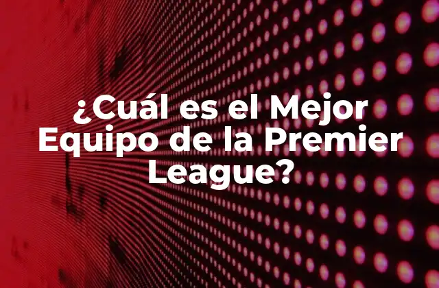¿cuál es el Mejor Equipo de la Premier League?