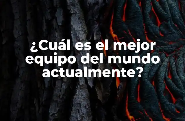 ¿cuál es el Mejor Equipo Del Mundo Actualmente?