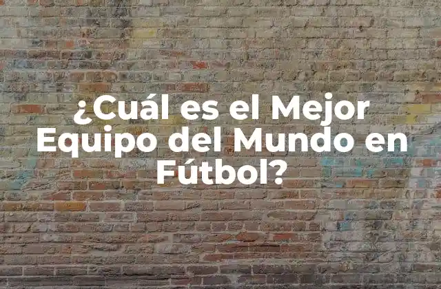 ¿cuál es el Mejor Equipo Del Mundo en Fútbol?