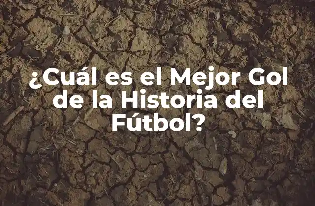 ¿cuál es el Mejor Gol de la Historia Del Fútbol?