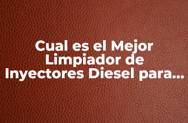 Cual es el Mejor Limpiador de Inyectores Diesel para Tu Vehículo