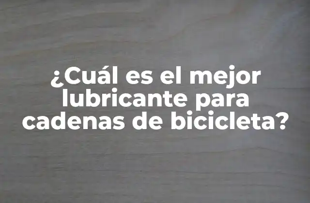 ¿Qué características debe tener el mejor lubricante para cadenas de bicicleta?