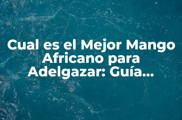 Cual es el Mejor Mango Africano para Adelgazar: Guía Definitiva