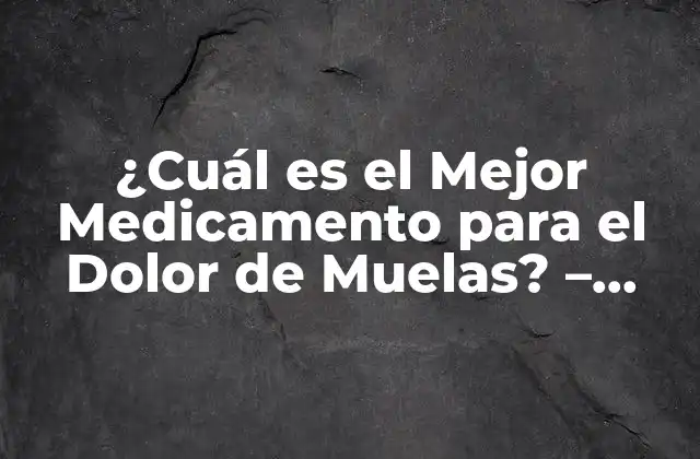 ¿cuál es el Mejor Medicamento para el Dolor de Muelas? – Guía Completa