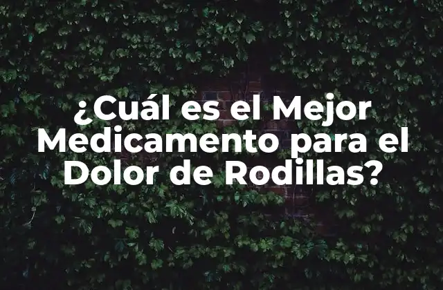 ¿cuál es el Mejor Medicamento para el Dolor de Rodillas?