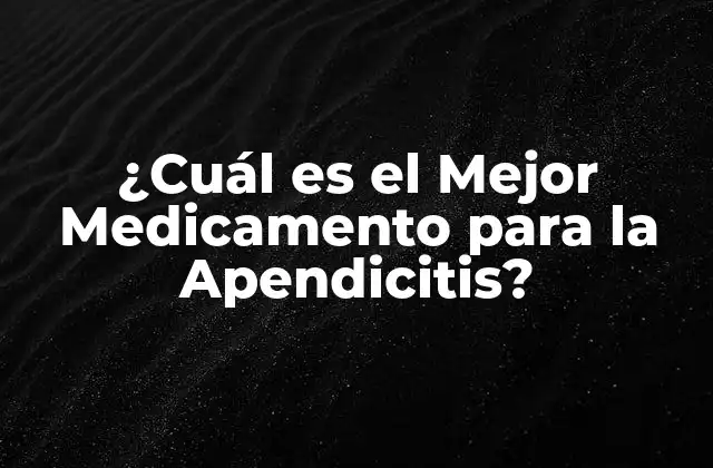 ¿cuál es el Mejor Medicamento para la Apendicitis?
