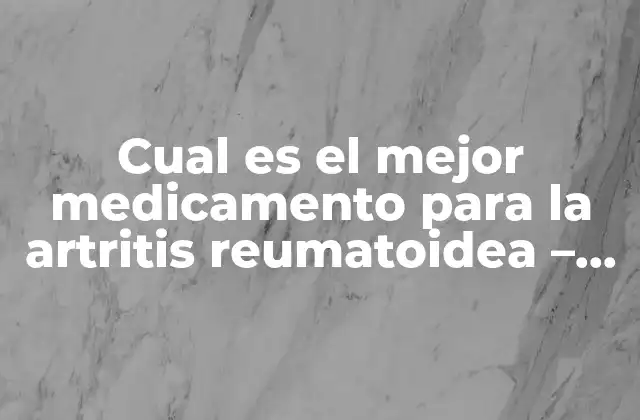 Cual es el Mejor Medicamento para la Artritis Reumatoidea – Guía Completa