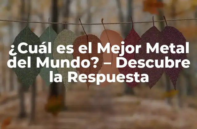 ¿cuál es el Mejor Metal Del Mundo? – Descubre la Respuesta