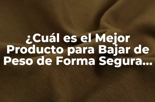 ¿cuál es el Mejor Producto para Bajar de Peso de Forma Segura y Efectiva?