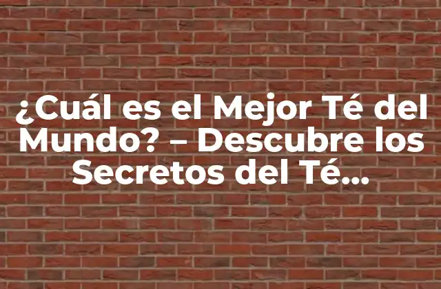 ¿cuál es el Mejor Té Del Mundo? – Descubre los Secretos Del Té Perfecto