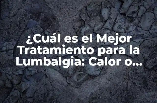 ¿cuál es el Mejor Tratamiento para la Lumbalgia: Calor o Frío?