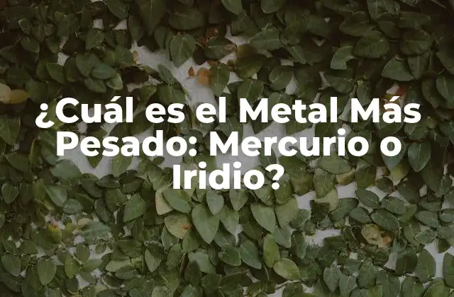 ¿cuál es el Metal Más Pesado: Mercurio o Iridio?