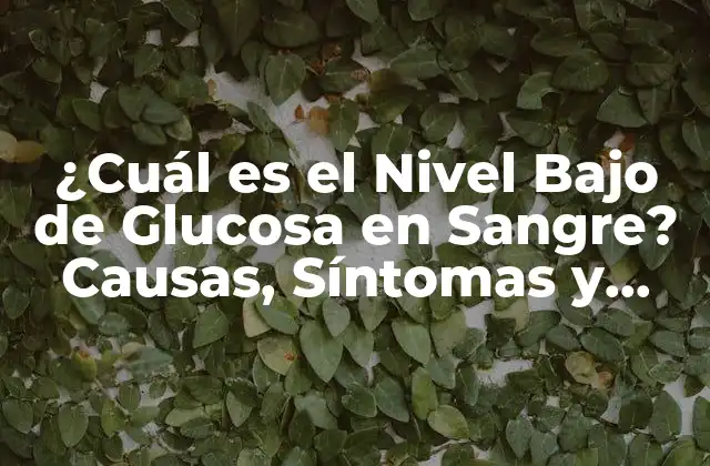 ¿cuál es el Nivel bajo de Glucosa en Sangre? Causas, Síntomas y Tratamiento