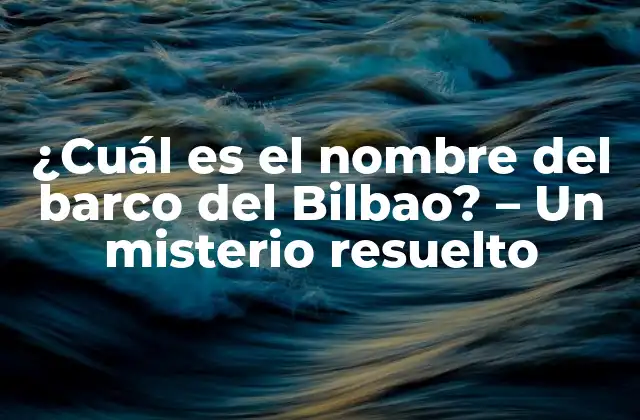 ¿cuál es el Nombre Del Barco Del Bilbao? – un Misterio Resuelto