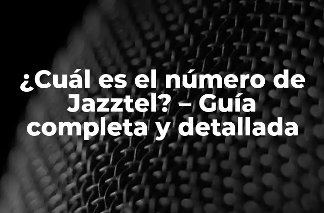 ¿cuál es el Número de Jazztel? - Guía Completa y Detallada 2 ¿Por qué es importante el número de Jazztel?
