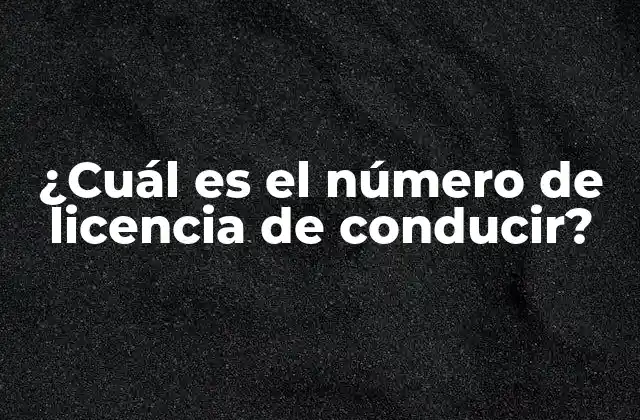 ¿cuál es el Número de Licencia de Conducir? 2 ¿Qué es el número de licencia de conducir?