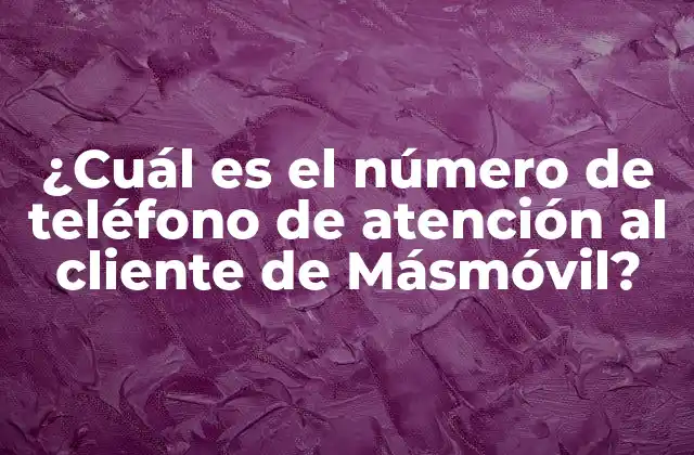 ¿cuál es el Número de Teléfono de Atención Al Cliente de Másmóvil?