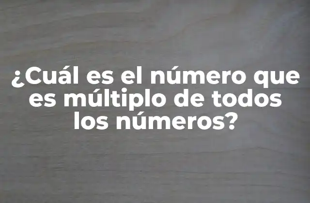 ¿cuál es el Número que es Múltiplo de Todos los Números?