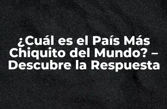 ¿cuál es el País Más Chiquito Del Mundo? – Descubre la Respuesta