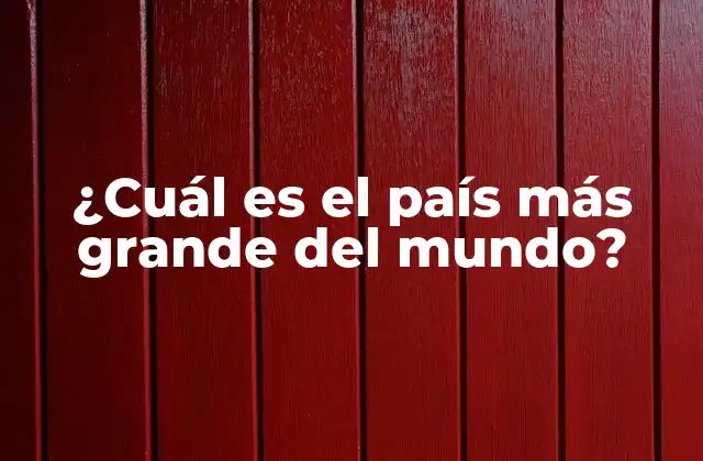 ¿cuál es el País Más Grande Del Mundo?