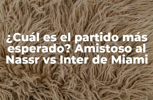 ¿cuál es el Partido Más Esperado? Amistoso Al Nassr Vs Inter de Miami