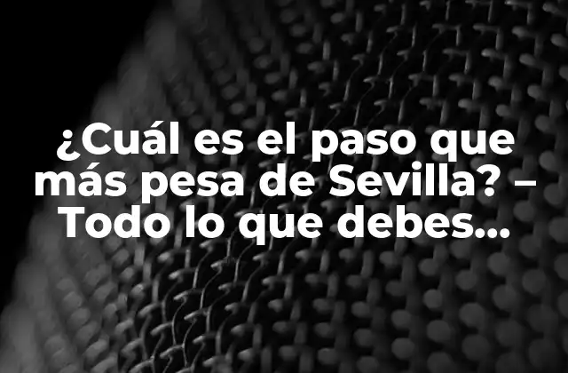 ¿cuál es el Paso que Más Pesa de Sevilla? – Todo Lo que Debes Saber sobre la Semana Santa en Sevilla