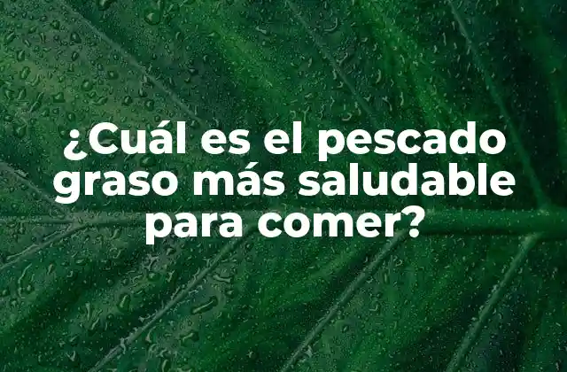 ¿cuál es el Pescado Graso Más Saludable para Comer?