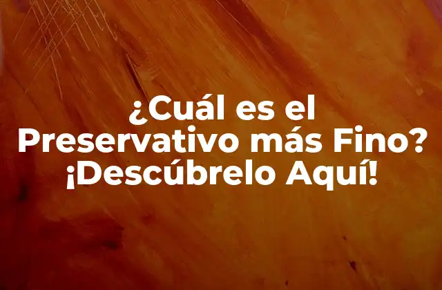 ¿cuál es el Preservativo Más Fino? ¡descúbrelo Aquí!