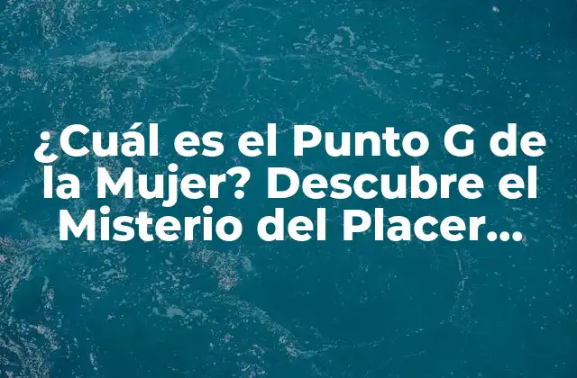 ¿cuál es el Punto G de la Mujer? Descubre el Misterio Del Placer Femenino