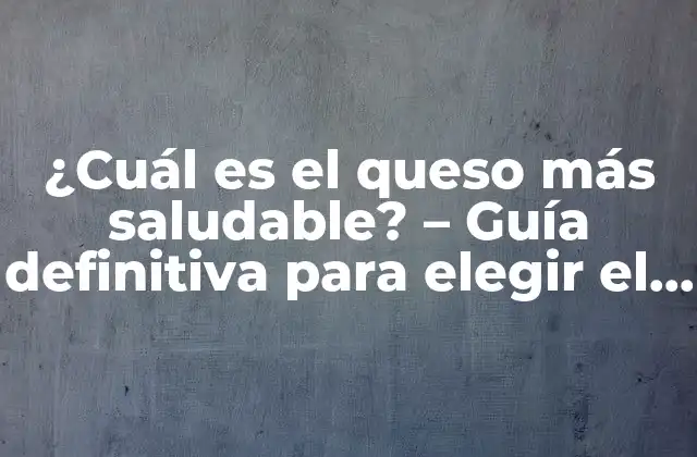 ¿cuál es el Queso Más Saludable? – Guía Definitiva para Elegir el Queso Perfecto