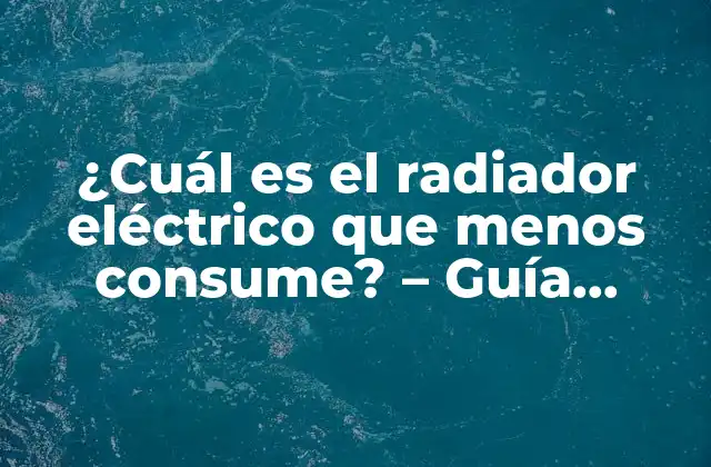 ¿cuál es el Radiador Eléctrico que Menos Consume? – Guía Definitiva para Ahorrar Energía