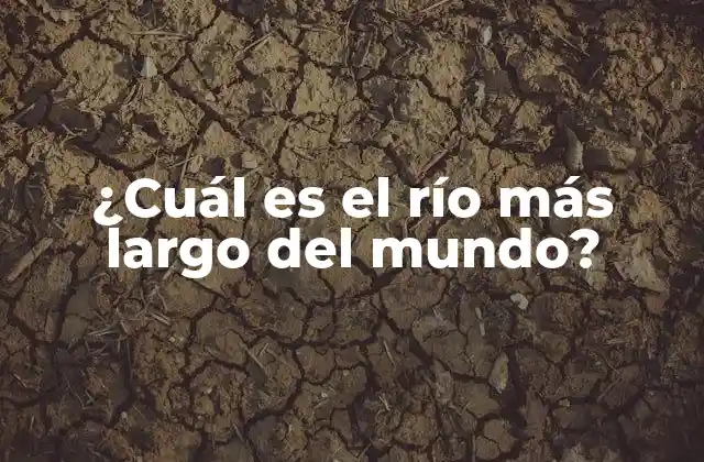 ¿cuál es el Río Más Largo Del Mundo?