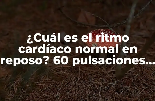 ¿cuál es el Ritmo Cardíaco Normal en Reposo? 60 Pulsaciones por Minuto es Normal