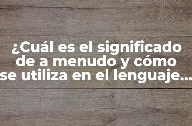 ¿cuál es el Significado de a Menudo y Cómo Se Utiliza en el Lenguaje Cotidiano?
