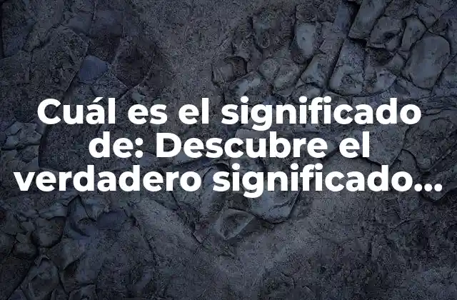 Cuál es el Significado De: Descubre el Verdadero Significado Detrás de las Palabras