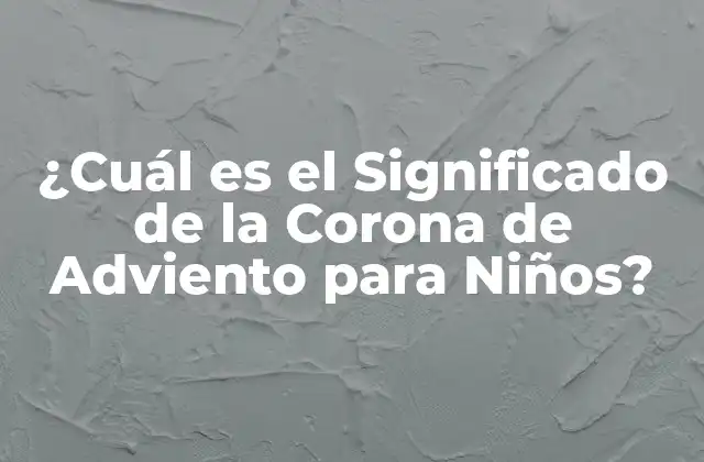 ¿cuál es el Significado de la Corona de Adviento para Niños?
