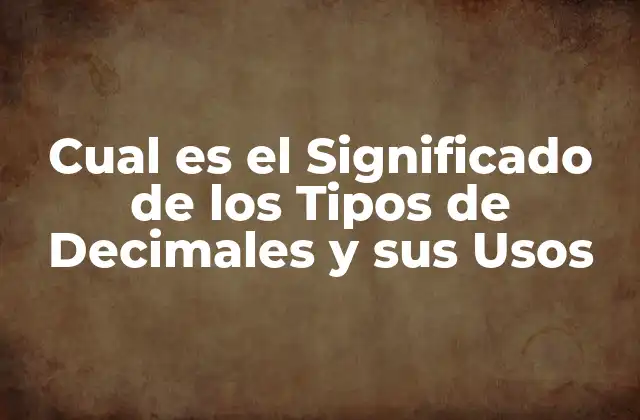 Cual es el Significado de los Tipos de Decimales y Sus Usos