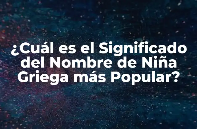 ¿cuál es el Significado Del Nombre de Niña Griega Más Popular?