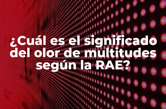 ¿cuál es el Significado Del Olor de Multitudes según la Rae? 2 Orígenes y evolución del olor de multitudes