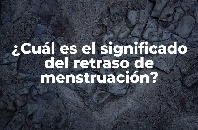 ¿cuál es el Significado Del Retraso de Menstruación?