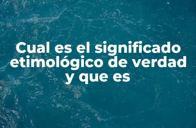 Cual es el Significado Etimológico de Verdad y que es
