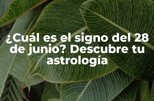 ¿cuál es el Signo Del 28 de Junio? Descubre Tu Astrología